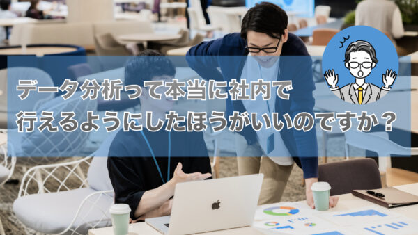 データ分析って本当に社内で行えるようにしたほうがいいのですか？