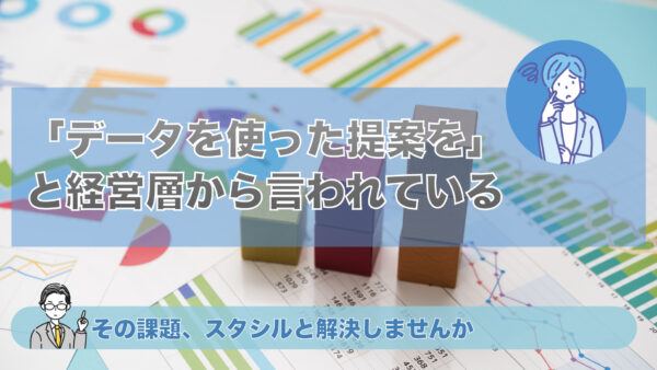 マーケティング部門でもっとデータに基づいた提案をしてくれないかと経営層から言われている – その課題スタシルと解決しませんか